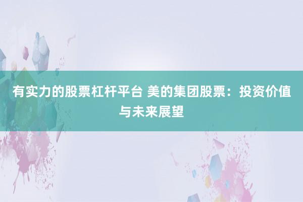 有实力的股票杠杆平台 美的集团股票：投资价值与未来展望